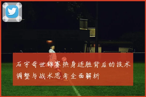 石宇奇世锦赛热身连胜背后的技术调整与战术思考全面解析