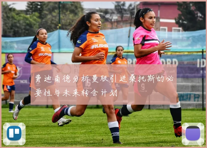 费迪南德分析曼联引进桑托斯的必要性与未来转会计划