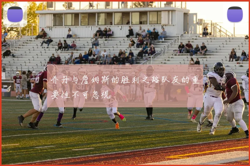 乔丹与詹姆斯的胜利之路队友的重要性不可忽视