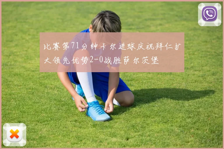 比赛第71分钟卡尔进球庆祝拜仁扩大领先优势2-0战胜萨尔茨堡