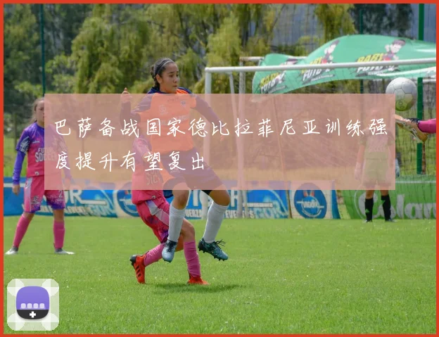 巴萨备战国家德比拉菲尼亚训练强度提升有望复出
