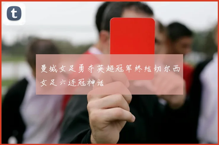 曼城女足勇夺英超冠军终结切尔西女足六连冠神话