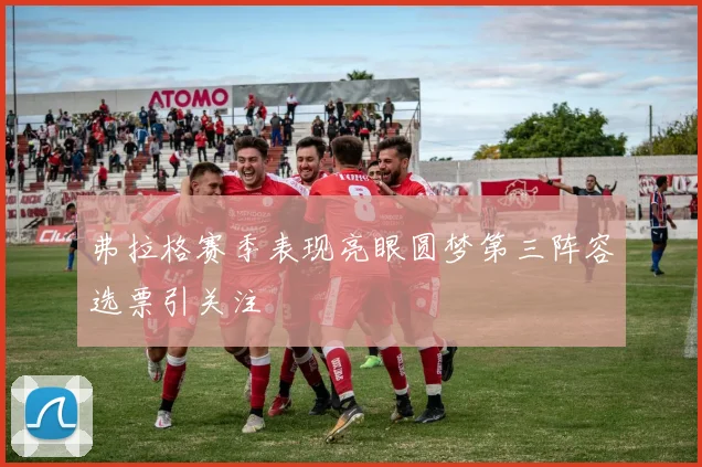 弗拉格赛季表现亮眼圆梦第三阵容选票引关注